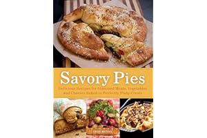 Savory Pies: Delicious Recipes for Seasoned Meats, Vegetables and Cheeses Baked in Perfectly Flaky Pie Crusts