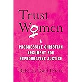 Trust Women: A Progressive Christian Argument for Reproductive Justice