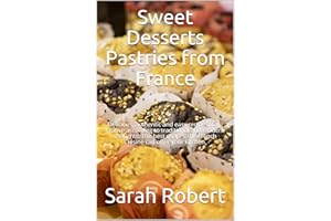 Sweet Desserts: Pastries from France: Delicious, authentic and easy recipes from France according to traditional and modern t