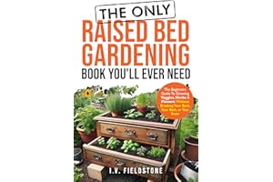 The ONLY Raised Bed Gardening Book You'll Ever Need: A Beginner's Guide to Growing Veggies, Herbs, & Flowers Without Breaking