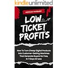 Low Ticket Profits: How to Turn Cheap Digital Products into Customer-Getting Machines That Generate Buyers for Free, In 7 Days Or Less