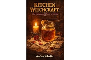 Kitchen Witchcraft: The Honey and Thorn Grimoire: Sweetening Spells, Binding Rituals & Jar Magic for Love, Luck & Protection 