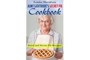 Aunt Gertrude’s Secret Pie Cookbook: Sweet and Savory Pie Recipes
