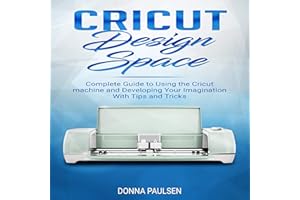 Cricut Design Space: Complete Guide to Using the Cricut Machine and Developing Your Imagination with Tips and Tricks