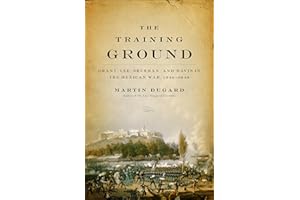 The Training Ground: Grant, Lee, Sherman, and Davis in the Mexican War, 1846–1848