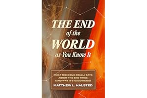 The End of the World as You Know It: What the Bible Really Says about the End Times (And Why It’s Good News)