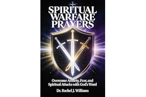 SPIRITUAL WARFARE PRAYERS: Overcome Anxiety, Fear, and Spiritual Attacks with God's Word A 12-Chapter Prayer Guide with 100+ 