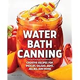 Water Bath Canning: Creative Recipes for Pickles, Salsas, Jams, Jellies, and More