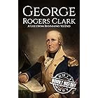George Rogers Clark: A Life from Beginning to End (American Revolutionary War)