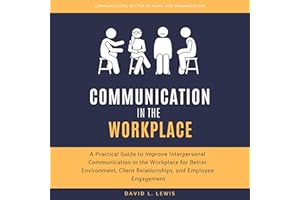 Communication in the Workplace: A Practical Guide to Improve Interpersonal Communication in the Workplace for Better Environm