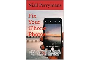 Fix Your iPhone Photos: A practical guide to editing, organising, and sharing great pictures using Apple’s Photos app (no ext