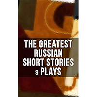 The Greatest Russian Short Stories & Plays: Dostoevsky, Tolstoy, Chekhov, Gorky, Gogol & more (Including Essays… book cover