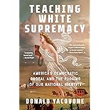 Teaching White Supremacy: America's Democratic Ordeal and the Forging of Our National Identity
