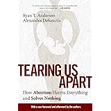 Tearing Us Apart: How Abortion Harms Everything and Solves Nothing