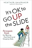 It's OK to Go Up the Slide: Renegade Rules for Raising Confident and Creative Kids