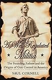 A Well-Regulated Militia: The Founding Fathers and the Origins of Gun Control in America