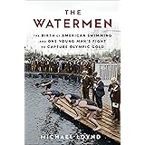 The Watermen: The Birth of American Swimming and One Young Man's Fight to Capture Olympic Gold