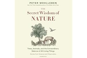 The Secret Wisdom of Nature: Trees, Animals, and the Extraordinary Balance of All Living Things; Stories from Science and Obs