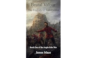 Brutal Valour: The Tragedy of Isandlwana (The Anglo-Zulu War Book 1)