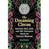 The Dreaming Circus: Special Ops, LSD, and My Unlikely Path to Toltec Wisdom