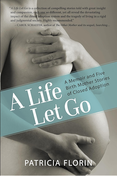 Amazon Com A Life Let Go A Memoir And Five Birth Mother Stories Of Closed Adoption Ebook Florin Patricia Kindle Store