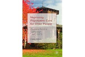 Improving Psychiatric Care for Older People: Barbara Robb’s Campaign 1965-1975 (Mental Health in Historical Perspective)