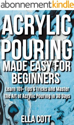 Download ACRYLIC POURING MADE EASY FOR BEGINNERS: LEARN 101+ TIPS & TRICKS AND MASTER THE ART OF ACRYLIC POURING IN 30 DAYS (English Edition) PDF