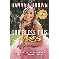 God Bless This Mess: Learning to Live and Love Through Life's Best (and Worst) Moments