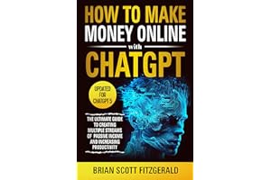 How to Make Money Online with ChatGPT: The Ultimate Guide to Creating Multiple Streams of Passive Income and Increasing Produ