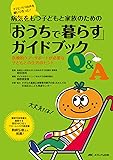 病気をもつ子どもと家族のための「おうちで暮らす」ガイドブックQ&A: 医療的ケア・サポートが必要な子どもとの生活のヒント