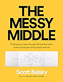 The Messy Middle: Finding Your Way Through the Hardest and Most Crucial Part of Any Bold Venture