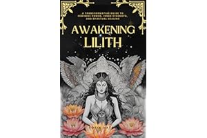 Awakening Lilith: A Transformative Guide to Feminine Power, Inner Strength, and Spiritual Healing (Awakening the Goddess With