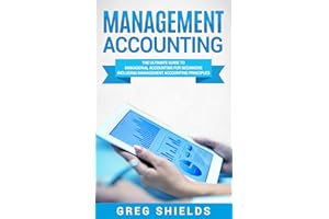 Management Accounting: The Ultimate Guide to Managerial Accounting for Beginners Including Management Accounting Principles