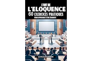 L'ART DE L'ELOQUENCE: 60 Exercices pratiques pour apprendre à être éloquent (French Edition)