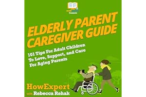 Elderly Parent Caregiver Guide: 101 Tips for Adult Children to Love, Support, and Care for Aging Parents
