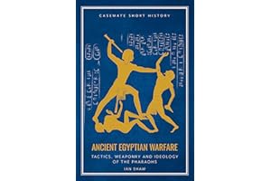 Ancient Egyptian Warfare: Tactics, Weaponry and Ideology of the Pharaohs (Casemate Short History)