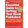 The Essential Guide to Getting Your Book Published: How to Write It, Sell It, and Market It . . . Successfully