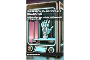 IMPRESSION 3D : DE L’IDEE A LA REALISATION: Guide pratique pour exploiter tout le potentiel de l’impression 3D (French Editio