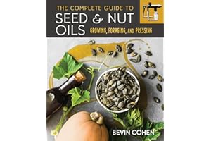 The Complete Guide to Seed and Nut Oils: Growing, Foraging, and Pressing