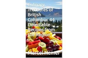 Culinary Treasures of British Columbia: 44 Delectable Recipes from the Region ("The Culinary Chronicles: Flavors of the Canad