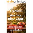 Create Your Own Blue Zone: Simple Daily Habits from the World’s Longest-Living People to Help You Live to 100+