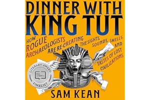 Dinner with King Tut: How Rogue Archaeologists Are Re-creating the Sights, Sounds, Smells, and Tastes of Lost Civilizations