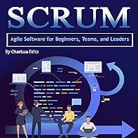Scrum: Agile Software for Beginners, Teams, and Leaders