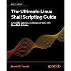 The Ultimate Linux Shell Scripting Guide: Automate, Optimize, and Empower tasks with Linux Shell Scripting