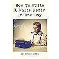 How To Write A White Paper In One Day: Everything you need to know to create your own powerful marketing tool. (Updated editi