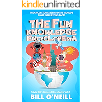 The Fun Knowledge Encyclopedia Volume 2: The Crazy Stories Behind the World's Most Interesting Facts (Trivia Bill's General Knowledge)