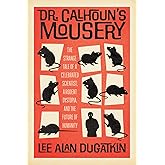 Dr. Calhoun's Mousery: The Strange Tale of a Celebrated Scientist, a Rodent Dystopia, and the Future of Humanity