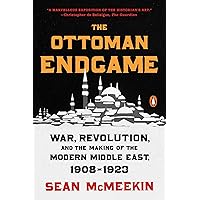 The Ottoman Endgame: War, Revolution, and the Making of the Modern Middle East, 1908-1923