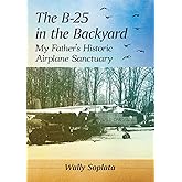 The B-25 in the Backyard: My Father's Historic Airplane Sanctuary