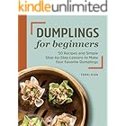Dumplings for Beginners: 50 Recipes and Simple Step-by-Step Lessons to Make Your Favorite Dumplings